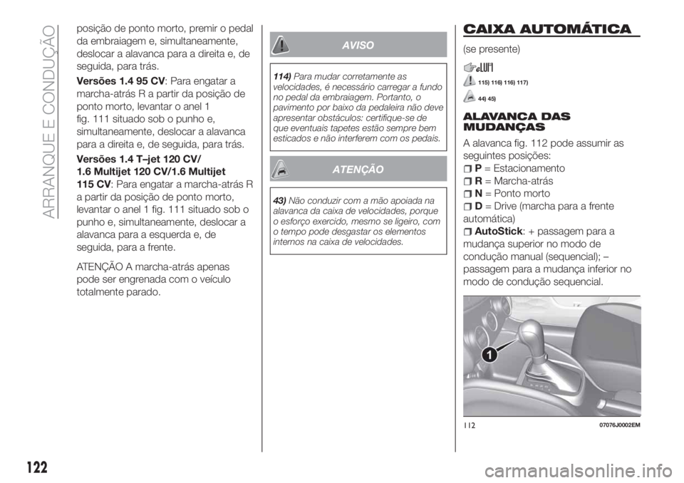 FIAT TIPO 5DOORS STATION WAGON 2020 Manual de Uso e Manutenção (in Portuguese) posição de ponto morto, premir o pedal
da embraiagem e, simultaneamente,
deslocar a alavanca para a direita e, de
seguida, para trás.
Versões 1.4 95 CV: Para engatar a
marcha-atrás R a partir da FIAT TIPO 5DOORS STATION WAGON 2020 Manual de Uso e Manutenção (in Portuguese) posição de ponto morto, premir o pedal
da embraiagem e, simultaneamente,
deslocar a alavanca para a direita e, de
seguida, para trás.
Versões 1.4 95 CV: Para engatar a
marcha-atrás R a partir da