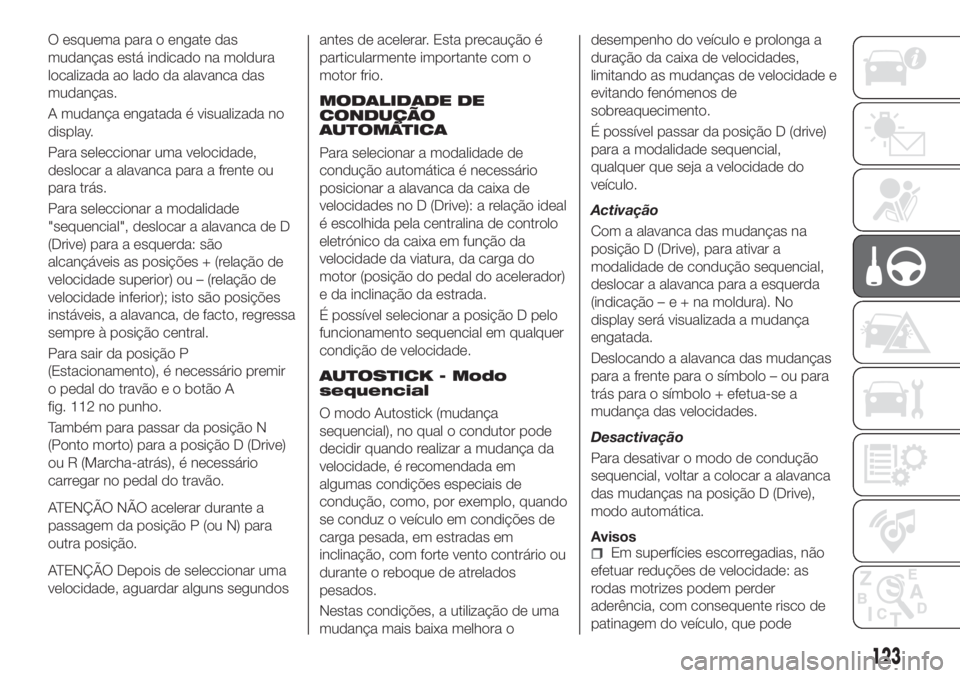 FIAT TIPO 5DOORS STATION WAGON 2020 Manual de Uso e Manutenção (in Portuguese) O esquema para o engate das
mudanças está indicado na moldura
localizada ao lado da alavanca das
mudanças.
A mudança engatada é visualizada no
display.
Para seleccionar uma velocidade,
deslocar a FIAT TIPO 5DOORS STATION WAGON 2020 Manual de Uso e Manutenção (in Portuguese) O esquema para o engate das
mudanças está indicado na moldura
localizada ao lado da alavanca das
mudanças.
A mudança engatada é visualizada no
display.
Para seleccionar uma velocidade,
deslocar a