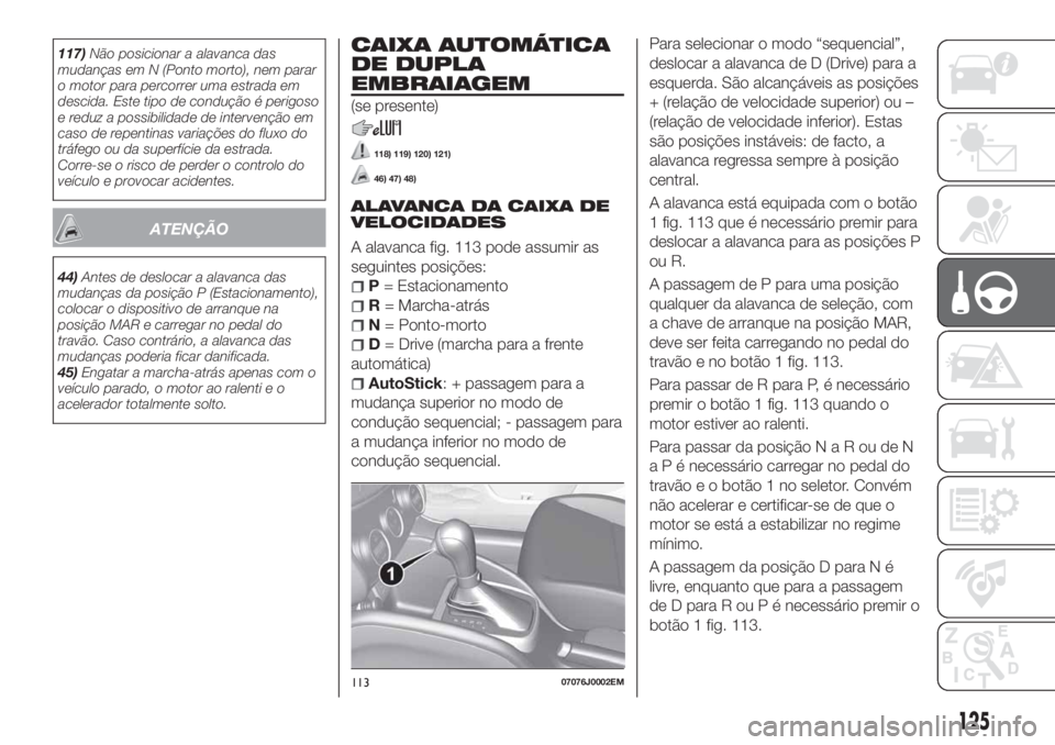 FIAT TIPO 5DOORS STATION WAGON 2020 Manual de Uso e Manutenção (in Portuguese) 117)Não posicionar a alavanca das
mudanças em N (Ponto morto), nem parar
o motor para percorrer uma estrada em
descida. Este tipo de condução é perigoso
e reduz a possibilidade de intervenção e FIAT TIPO 5DOORS STATION WAGON 2020 Manual de Uso e Manutenção (in Portuguese) 117)Não posicionar a alavanca das
mudanças em N (Ponto morto), nem parar
o motor para percorrer uma estrada em
descida. Este tipo de condução é perigoso
e reduz a possibilidade de intervenção e