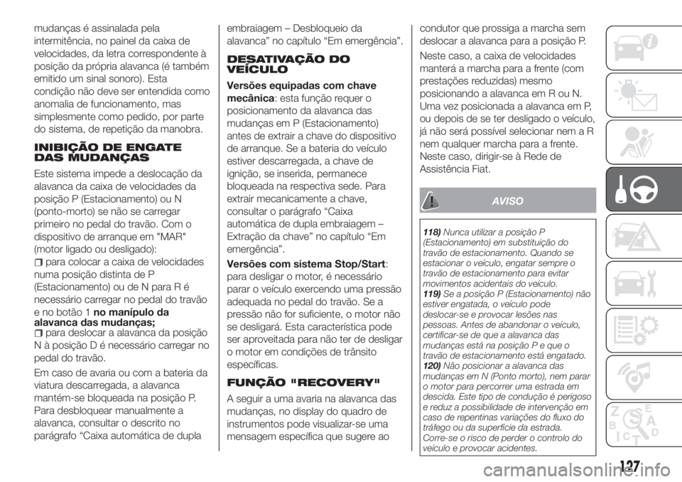 FIAT TIPO 5DOORS STATION WAGON 2020 Manual de Uso e Manutenção (in Portuguese) mudanças é assinalada pela
intermitência, no painel da caixa de
velocidades, da letra correspondente à
posição da própria alavanca (é também
emitido um sinal sonoro). Esta
condição não dev FIAT TIPO 5DOORS STATION WAGON 2020 Manual de Uso e Manutenção (in Portuguese) mudanças é assinalada pela
intermitência, no painel da caixa de
velocidades, da letra correspondente à
posição da própria alavanca (é também
emitido um sinal sonoro). Esta
condição não dev