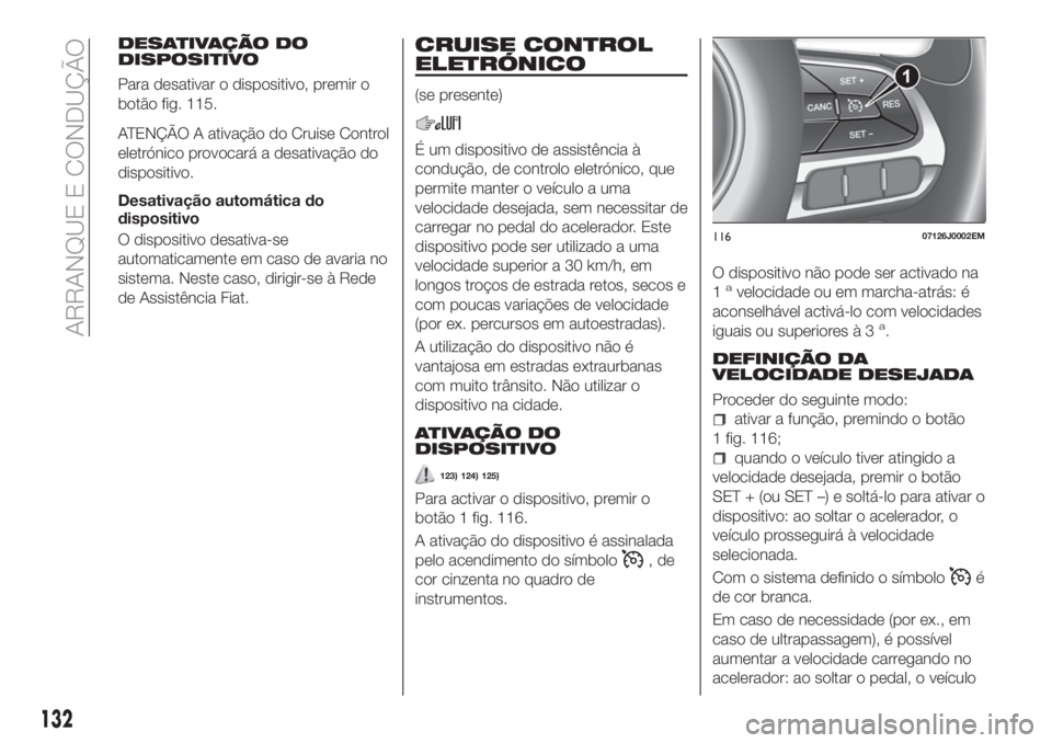 FIAT TIPO 5DOORS STATION WAGON 2020 Manual de Uso e Manutenção (in Portuguese) DESATIVAÇÃO DO
DISPOSITIVO
Para desativar o dispositivo, premir o
botão fig. 115.
ATENÇÃO A ativação do Cruise Control
eletrónico provocará a desativação do
dispositivo.
Desativação autom FIAT TIPO 5DOORS STATION WAGON 2020 Manual de Uso e Manutenção (in Portuguese) DESATIVAÇÃO DO
DISPOSITIVO
Para desativar o dispositivo, premir o
botão fig. 115.
ATENÇÃO A ativação do Cruise Control
eletrónico provocará a desativação do
dispositivo.
Desativação autom