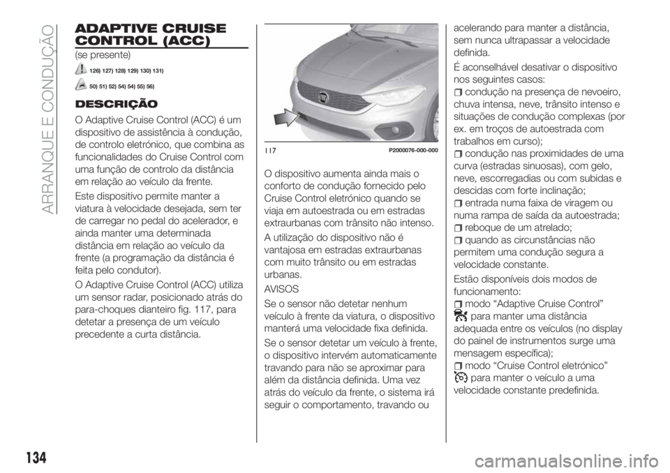 FIAT TIPO 5DOORS STATION WAGON 2020 Manual de Uso e Manutenção (in Portuguese) ADAPTIVE CRUISE
CONTROL (ACC)
(se presente)
126) 127) 128) 129) 130) 131)
50) 51) 52) 54) 54) 55) 56)
DESCRIÇÃO
O Adaptive Cruise Control (ACC) é um
dispositivo de assistência à condução,
de co FIAT TIPO 5DOORS STATION WAGON 2020 Manual de Uso e Manutenção (in Portuguese) ADAPTIVE CRUISE
CONTROL (ACC)
(se presente)
126) 127) 128) 129) 130) 131)
50) 51) 52) 54) 54) 55) 56)
DESCRIÇÃO
O Adaptive Cruise Control (ACC) é um
dispositivo de assistência à condução,
de co