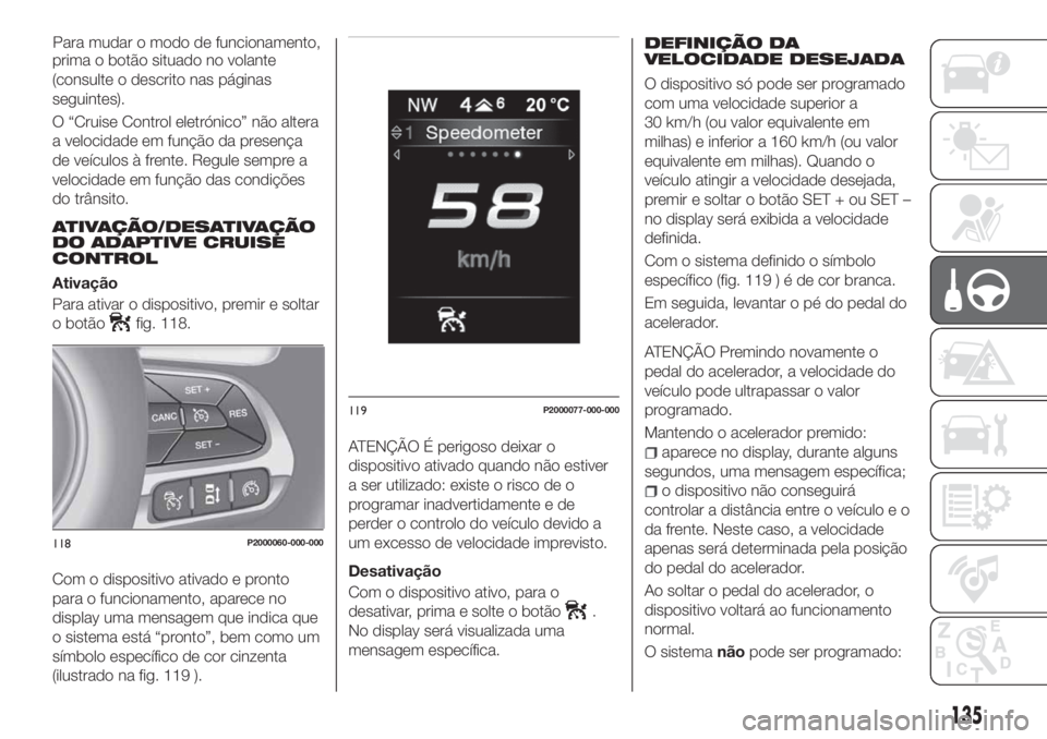 FIAT TIPO 5DOORS STATION WAGON 2020 Manual de Uso e Manutenção (in Portuguese) prima o botão situado no volante
(consulte o descrito nas páginas
seguintes).
O “Cruise Control eletrónico” não altera
a velocidade em função da presença
de veículos à frente. Regule semp FIAT TIPO 5DOORS STATION WAGON 2020 Manual de Uso e Manutenção (in Portuguese) prima o botão situado no volante
(consulte o descrito nas páginas
seguintes).
O “Cruise Control eletrónico” não altera
a velocidade em função da presença
de veículos à frente. Regule semp