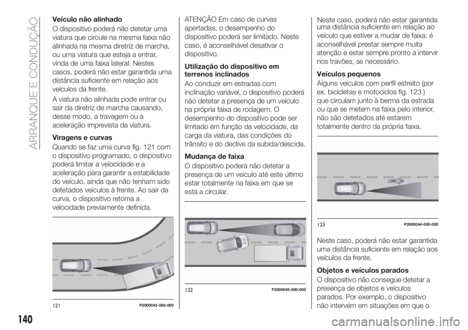 FIAT TIPO 5DOORS STATION WAGON 2020 Manual de Uso e Manutenção (in Portuguese) Veículo não alinhado
O dispositivo poderá não detetar uma
viatura que circule na mesma faixa não
alinhada na mesma diretriz de marcha,
ou uma viatura que esteja a entrar,
vinda de uma faixa later FIAT TIPO 5DOORS STATION WAGON 2020 Manual de Uso e Manutenção (in Portuguese) Veículo não alinhado
O dispositivo poderá não detetar uma
viatura que circule na mesma faixa não
alinhada na mesma diretriz de marcha,
ou uma viatura que esteja a entrar,
vinda de uma faixa later