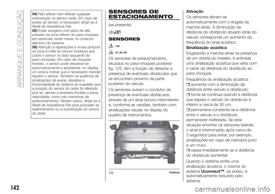 FIAT TIPO 5DOORS STATION WAGON 2020 Manual de Uso e Manutenção (in Portuguese) 54)Não alterar nem efetuar qualquer
intervenção no sensor radar. Em caso de
avaria do sensor, é necessário dirigir-se à
Rede de Assistência Fiat.
55)Evitar lavagens com jatos de alta
pressão n FIAT TIPO 5DOORS STATION WAGON 2020 Manual de Uso e Manutenção (in Portuguese) 54)Não alterar nem efetuar qualquer
intervenção no sensor radar. Em caso de
avaria do sensor, é necessário dirigir-se à
Rede de Assistência Fiat.
55)Evitar lavagens com jatos de alta
pressão n