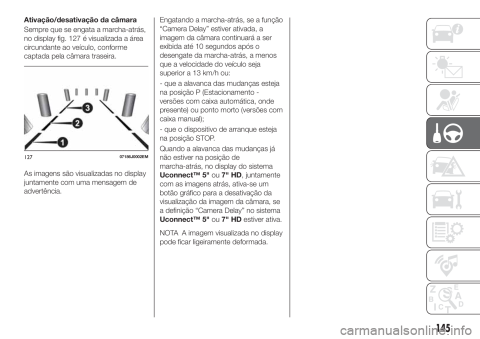 FIAT TIPO 5DOORS STATION WAGON 2020 Manual de Uso e Manutenção (in Portuguese) Ativação/desativação da câmara
Sempre que se engata a marcha-atrás,
no display fig. 127 é visualizada a área
circundante ao veículo, conforme
captada pela câmara traseira.
As imagens são vi FIAT TIPO 5DOORS STATION WAGON 2020 Manual de Uso e Manutenção (in Portuguese) Ativação/desativação da câmara
Sempre que se engata a marcha-atrás,
no display fig. 127 é visualizada a área
circundante ao veículo, conforme
captada pela câmara traseira.
As imagens são vi