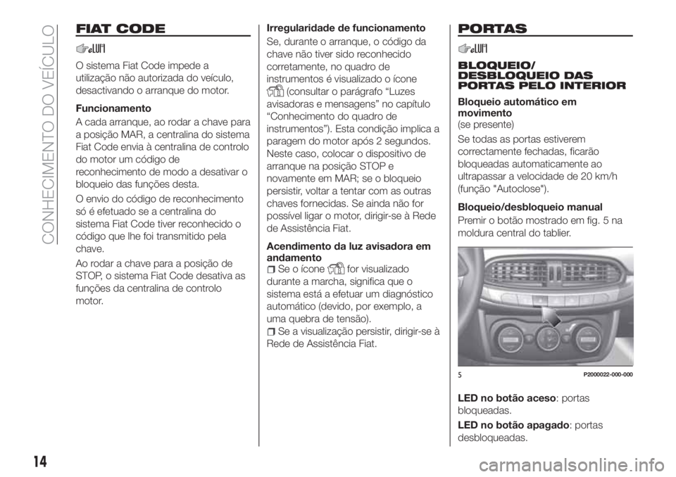 FIAT TIPO 5DOORS STATION WAGON 2020  Manual de Uso e Manutenção (in Portuguese) FIAT CODE
O sistema Fiat Code impede a
utilização não autorizada do veículo,
desactivando o arranque do motor.
Funcionamento
A cada arranque, ao rodar a chave para
a posição MAR, a centralina do