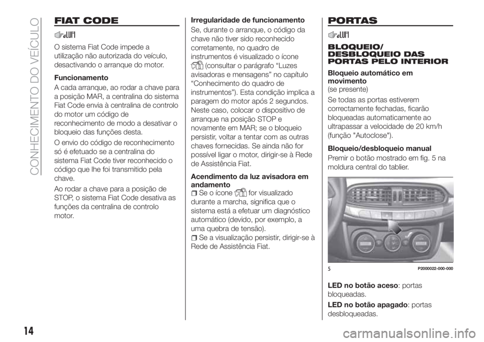 FIAT TIPO 5DOORS STATION WAGON 2020 Manual de Uso e Manutenção (in Portuguese) FIAT CODE
O sistema Fiat Code impede a
utilização não autorizada do veículo,
desactivando o arranque do motor.
Funcionamento
A cada arranque, ao rodar a chave para
a posição MAR, a centralina do FIAT TIPO 5DOORS STATION WAGON 2020 Manual de Uso e Manutenção (in Portuguese) FIAT CODE
O sistema Fiat Code impede a
utilização não autorizada do veículo,
desactivando o arranque do motor.
Funcionamento
A cada arranque, ao rodar a chave para
a posição MAR, a centralina do