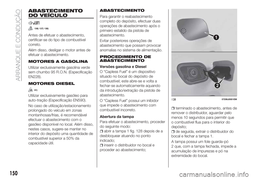 FIAT TIPO 5DOORS STATION WAGON 2020 Manual de Uso e Manutenção (in Portuguese) ABASTECIMENTO
DO VEÍCULO
136) 137) 138)
Antes de efetuar o abastecimento,
certificar-se do tipo de combustível
correto.
Além disso, desligar o motor antes de
efetuar o abastecimento.
MOTORES A GASO FIAT TIPO 5DOORS STATION WAGON 2020 Manual de Uso e Manutenção (in Portuguese) ABASTECIMENTO
DO VEÍCULO
136) 137) 138)
Antes de efetuar o abastecimento,
certificar-se do tipo de combustível
correto.
Além disso, desligar o motor antes de
efetuar o abastecimento.
MOTORES A GASO