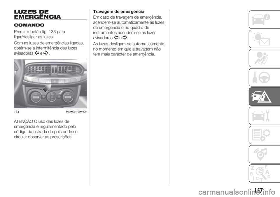 FIAT TIPO 5DOORS STATION WAGON 2020 Manual de Uso e Manutenção (in Portuguese) LUZES DE
EMERGÊNCIA
COMANDO
Premir o botão fig. 133 para
ligar/desligar as luzes.
Com as luzes de emergências ligadas,
obtém-se a intermitência das luzes
avisadoras
e.
ATENÇÃO O uso das luzes d FIAT TIPO 5DOORS STATION WAGON 2020 Manual de Uso e Manutenção (in Portuguese) LUZES DE
EMERGÊNCIA
COMANDO
Premir o botão fig. 133 para
ligar/desligar as luzes.
Com as luzes de emergências ligadas,
obtém-se a intermitência das luzes
avisadoras
e.
ATENÇÃO O uso das luzes d