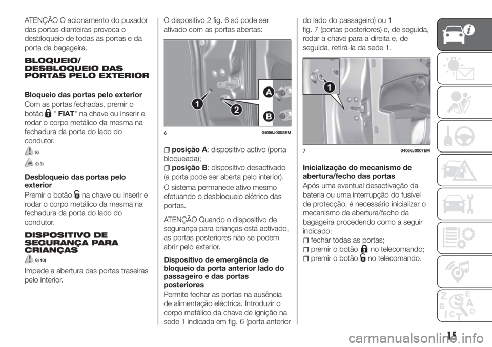 FIAT TIPO 5DOORS STATION WAGON 2020 Manual de Uso e Manutenção (in Portuguese) ATENÇÃO O acionamento do puxador
das portas dianteiras provoca o
desbloqueio de todas as portas e da
porta da bagageira.
BLOQUEIO/
DESBLOQUEIO DAS
PORTAS PELO EXTERIOR
Bloqueio das portas pelo exter FIAT TIPO 5DOORS STATION WAGON 2020 Manual de Uso e Manutenção (in Portuguese) ATENÇÃO O acionamento do puxador
das portas dianteiras provoca o
desbloqueio de todas as portas e da
porta da bagageira.
BLOQUEIO/
DESBLOQUEIO DAS
PORTAS PELO EXTERIOR
Bloqueio das portas pelo exter