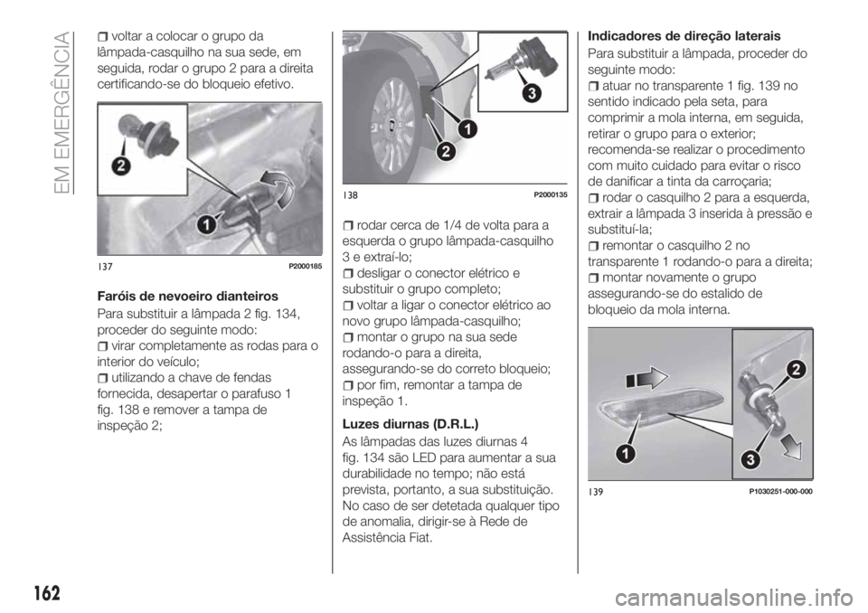 FIAT TIPO 5DOORS STATION WAGON 2020 Manual de Uso e Manutenção (in Portuguese) voltar a colocar o grupo da
lâmpada-casquilho na sua sede, em
seguida, rodar o grupo 2 para a direita
certificando-se do bloqueio efetivo.
Faróis de nevoeiro dianteiros
Para substituir a lâmpada 2 FIAT TIPO 5DOORS STATION WAGON 2020 Manual de Uso e Manutenção (in Portuguese) voltar a colocar o grupo da
lâmpada-casquilho na sua sede, em
seguida, rodar o grupo 2 para a direita
certificando-se do bloqueio efetivo.
Faróis de nevoeiro dianteiros
Para substituir a lâmpada 2