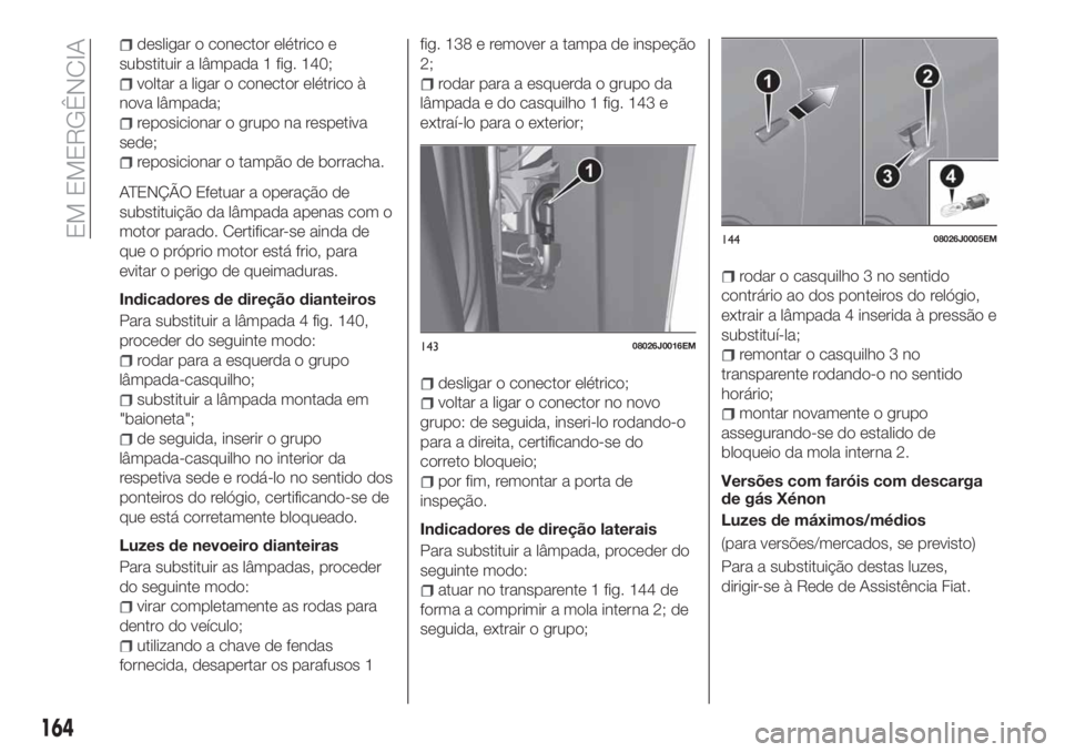 FIAT TIPO 5DOORS STATION WAGON 2020 Manual de Uso e Manutenção (in Portuguese) desligar o conector elétrico e
substituir a lâmpada 1 fig. 140;
voltar a ligar o conector elétrico à
nova lâmpada;
reposicionar o grupo na respetiva
sede;
reposicionar o tampão de borracha.
ATEN FIAT TIPO 5DOORS STATION WAGON 2020 Manual de Uso e Manutenção (in Portuguese) desligar o conector elétrico e
substituir a lâmpada 1 fig. 140;
voltar a ligar o conector elétrico à
nova lâmpada;
reposicionar o grupo na respetiva
sede;
reposicionar o tampão de borracha.
ATEN