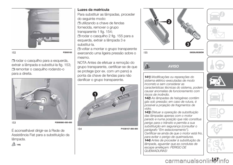 FIAT TIPO 5DOORS STATION WAGON 2020 Manual de Uso e Manutenção (in Portuguese) rodar o casquilho para a esquerda,
extrair a lâmpada e substituí-la fig. 153;
remontar o casquilho rodando-o
para a direita.
É aconselhável dirigir-se à Rede de
Assistência Fiat para a substitui FIAT TIPO 5DOORS STATION WAGON 2020 Manual de Uso e Manutenção (in Portuguese) rodar o casquilho para a esquerda,
extrair a lâmpada e substituí-la fig. 153;
remontar o casquilho rodando-o
para a direita.
É aconselhável dirigir-se à Rede de
Assistência Fiat para a substitui