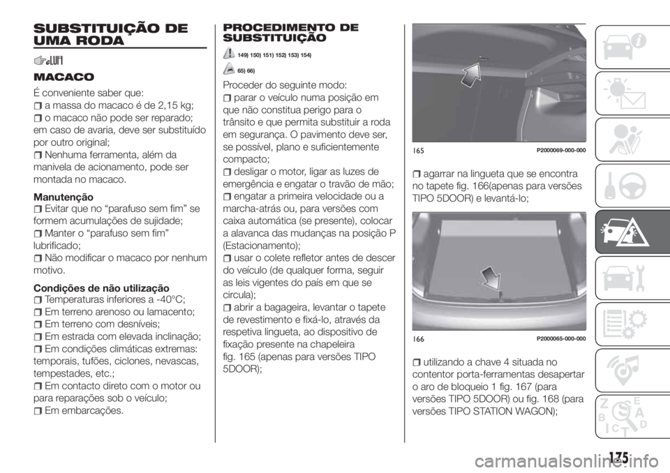 FIAT TIPO 5DOORS STATION WAGON 2020 Manual de Uso e Manutenção (in Portuguese) SUBSTITUIÇÃO DE
UMA RODA
MACACO
É conveniente saber que:
a massa do macaco é de 2,15 kg;
o macaco não pode ser reparado;
em caso de avaria, deve ser substituído
por outro original;
Nenhuma ferra FIAT TIPO 5DOORS STATION WAGON 2020 Manual de Uso e Manutenção (in Portuguese) SUBSTITUIÇÃO DE
UMA RODA
MACACO
É conveniente saber que:
a massa do macaco é de 2,15 kg;
o macaco não pode ser reparado;
em caso de avaria, deve ser substituído
por outro original;
Nenhuma ferra