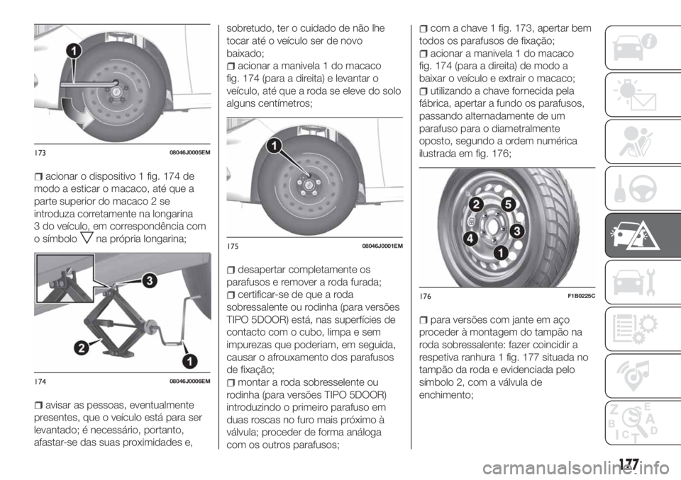 FIAT TIPO 5DOORS STATION WAGON 2020 Manual de Uso e Manutenção (in Portuguese) acionar o dispositivo 1 fig. 174 de
modo a esticar o macaco, até que a
parte superior do macaco 2 se
introduza corretamente na longarina
3 do veículo, em correspondência com
o símbolo
na própria FIAT TIPO 5DOORS STATION WAGON 2020 Manual de Uso e Manutenção (in Portuguese) acionar o dispositivo 1 fig. 174 de
modo a esticar o macaco, até que a
parte superior do macaco 2 se
introduza corretamente na longarina
3 do veículo, em correspondência com
o símbolo
na própria