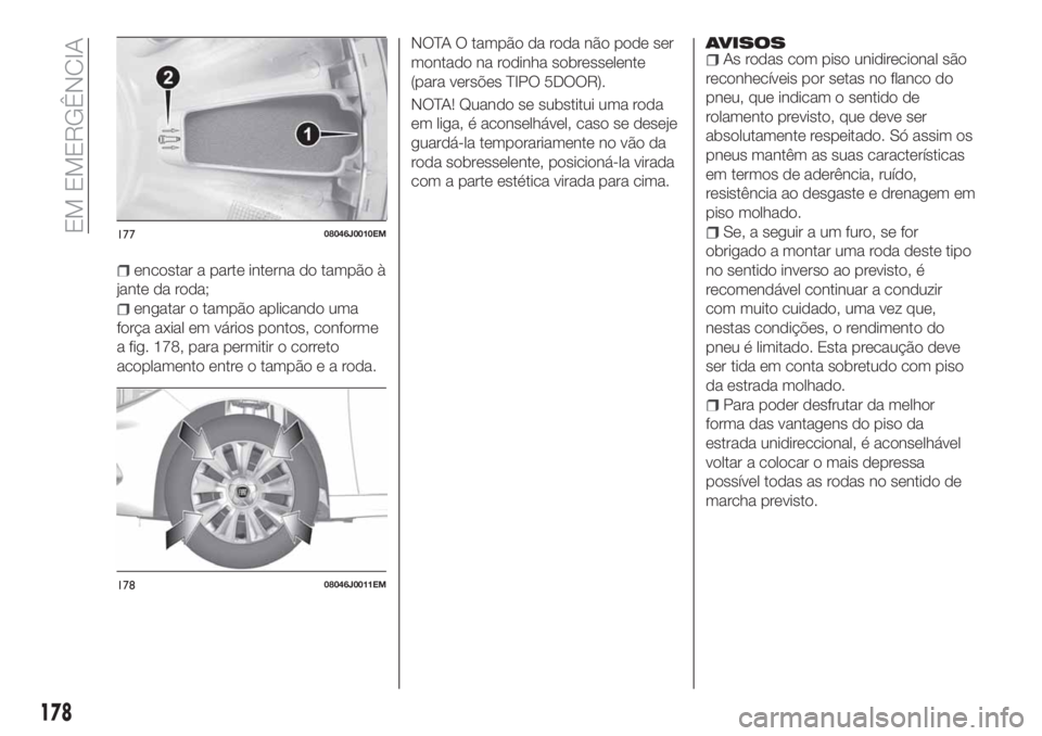 FIAT TIPO 5DOORS STATION WAGON 2020 Manual de Uso e Manutenção (in Portuguese) encostar a parte interna do tampão à
jante da roda;
engatar o tampão aplicando uma
força axial em vários pontos, conforme
a fig. 178, para permitir o correto
acoplamento entre o tampãoearoda.NOT FIAT TIPO 5DOORS STATION WAGON 2020 Manual de Uso e Manutenção (in Portuguese) encostar a parte interna do tampão à
jante da roda;
engatar o tampão aplicando uma
força axial em vários pontos, conforme
a fig. 178, para permitir o correto
acoplamento entre o tampãoearoda.NOT