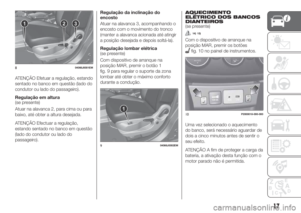 FIAT TIPO 5DOORS STATION WAGON 2020 Manual de Uso e Manutenção (in Portuguese) ATENÇÃO Efetuar a regulação, estando
sentado no banco em questão (lado do
condutor ou lado do passageiro).
Regulação em altura
(se presente)
Atuar na alavanca 2, para cima ou para
baixo, até o FIAT TIPO 5DOORS STATION WAGON 2020 Manual de Uso e Manutenção (in Portuguese) ATENÇÃO Efetuar a regulação, estando
sentado no banco em questão (lado do
condutor ou lado do passageiro).
Regulação em altura
(se presente)
Atuar na alavanca 2, para cima ou para
baixo, até o
