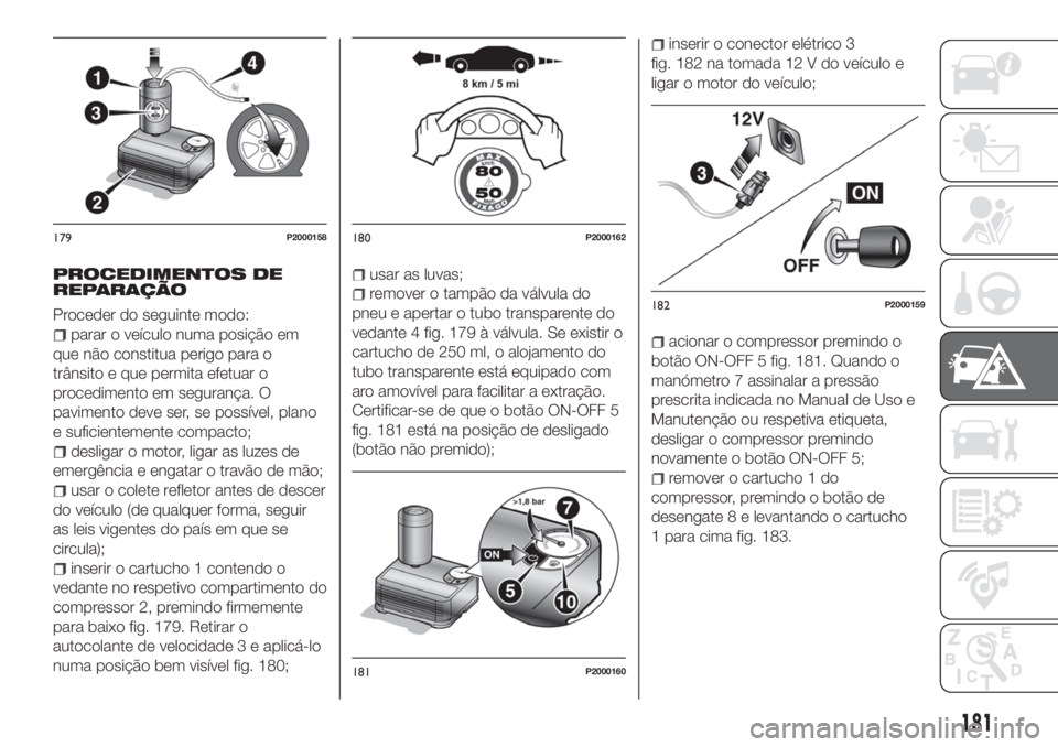 FIAT TIPO 5DOORS STATION WAGON 2020 Manual de Uso e Manutenção (in Portuguese) PROCEDIMENTOS DE
REPARAÇÃO
Proceder do seguinte modo:
parar o veículo numa posição em
que não constitua perigo para o
trânsito e que permita efetuar o
procedimento em segurança. O
pavimento de FIAT TIPO 5DOORS STATION WAGON 2020 Manual de Uso e Manutenção (in Portuguese) PROCEDIMENTOS DE
REPARAÇÃO
Proceder do seguinte modo:
parar o veículo numa posição em
que não constitua perigo para o
trânsito e que permita efetuar o
procedimento em segurança. O
pavimento de