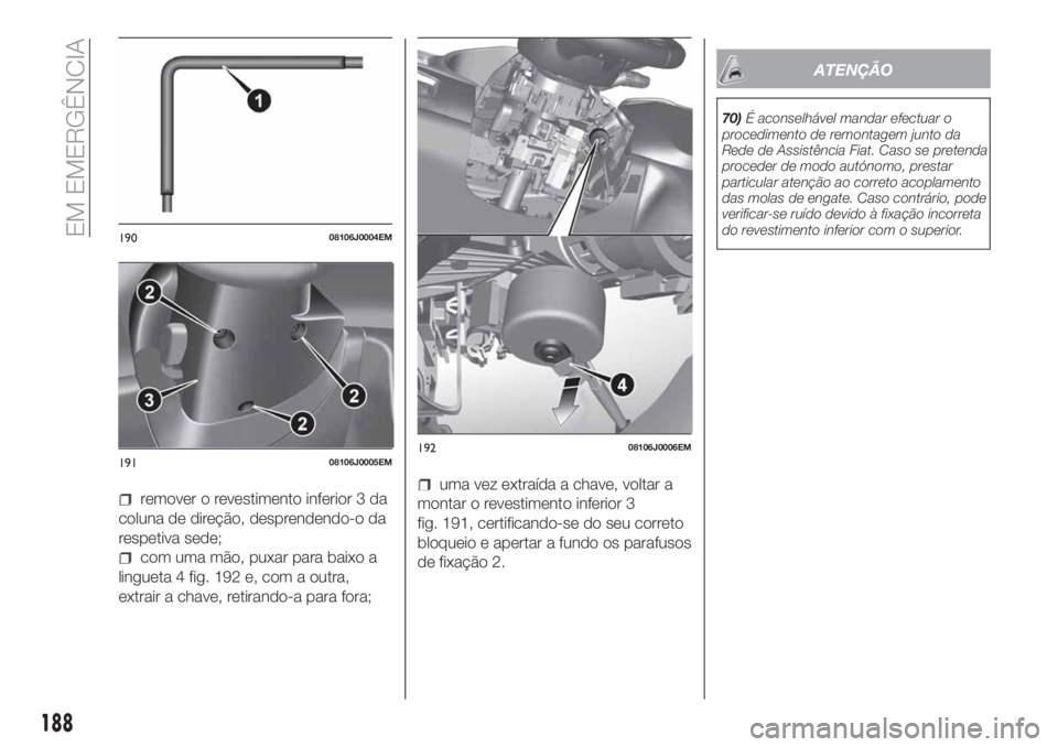FIAT TIPO 5DOORS STATION WAGON 2020 Manual de Uso e Manutenção (in Portuguese) remover o revestimento inferior 3 da
coluna de direção, desprendendo-o da
respetiva sede;
com uma mão, puxar para baixo a
lingueta 4 fig. 192 e, com a outra,
extrair a chave, retirando-a para fora; FIAT TIPO 5DOORS STATION WAGON 2020 Manual de Uso e Manutenção (in Portuguese) remover o revestimento inferior 3 da
coluna de direção, desprendendo-o da
respetiva sede;
com uma mão, puxar para baixo a
lingueta 4 fig. 192 e, com a outra,
extrair a chave, retirando-a para fora;