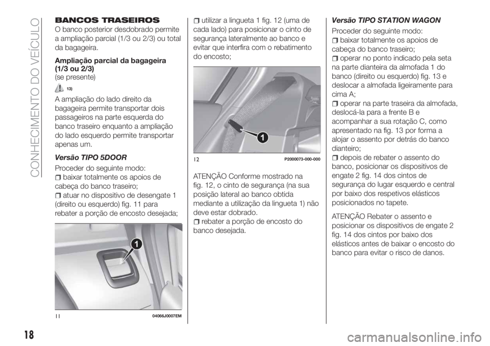 FIAT TIPO 5DOORS STATION WAGON 2020 Manual de Uso e Manutenção (in Portuguese) BANCOS TRASEIROS
O banco posterior desdobrado permite
a ampliação parcial (1/3 ou 2/3) ou total
da bagageira.
Ampliação parcial da bagageira
(1/3 ou 2/3)
(se presente)
13)
A ampliação do lado di FIAT TIPO 5DOORS STATION WAGON 2020 Manual de Uso e Manutenção (in Portuguese) BANCOS TRASEIROS
O banco posterior desdobrado permite
a ampliação parcial (1/3 ou 2/3) ou total
da bagageira.
Ampliação parcial da bagageira
(1/3 ou 2/3)
(se presente)
13)
A ampliação do lado di