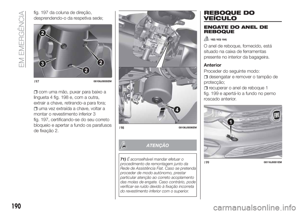 FIAT TIPO 5DOORS STATION WAGON 2020 Manual de Uso e Manutenção (in Portuguese) fig. 197 da coluna de direção,
desprendendo-o da respetiva sede;
com uma mão, puxar para baixo a
lingueta 4 fig. 198 e, com a outra,
extrair a chave, retirando-a para fora;
uma vez extraída a chav FIAT TIPO 5DOORS STATION WAGON 2020 Manual de Uso e Manutenção (in Portuguese) fig. 197 da coluna de direção,
desprendendo-o da respetiva sede;
com uma mão, puxar para baixo a
lingueta 4 fig. 198 e, com a outra,
extrair a chave, retirando-a para fora;
uma vez extraída a chav