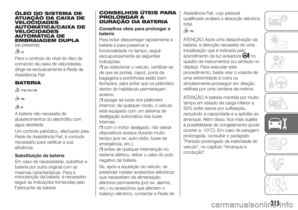 FIAT TIPO 5DOORS STATION WAGON 2019  Manual de Uso e Manutenção (in Portuguese) ÓLEO DO SISTEMA DE
ATUAÇÃO DA CAIXA DE
VELOCIDADES
AUTOMÁTICA/CAIXA DE
VELOCIDADES
AUTOMÁTICA DE
EMBRAIAGEM DUPLA
(se presente)
4)
Para o controlo do nível do óleo de
comando da caixa de veloci