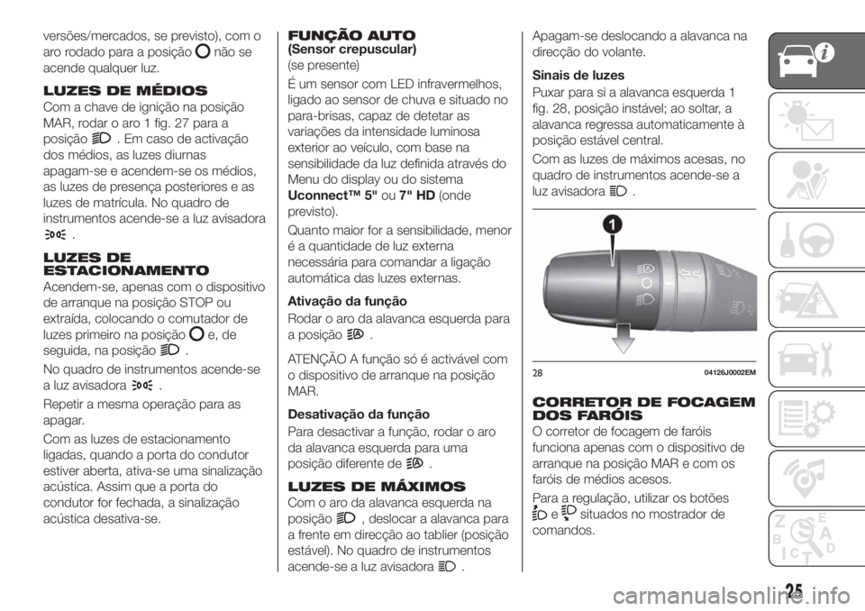FIAT TIPO 5DOORS STATION WAGON 2020  Manual de Uso e Manutenção (in Portuguese) versões/mercados, se previsto), com o
aro rodado para a posição
não se
acende qualquer luz.
LUZES DE MÉDIOS
Com a chave de ignição na posição
MAR, rodar o aro 1 fig. 27 para a
posição
. Em 