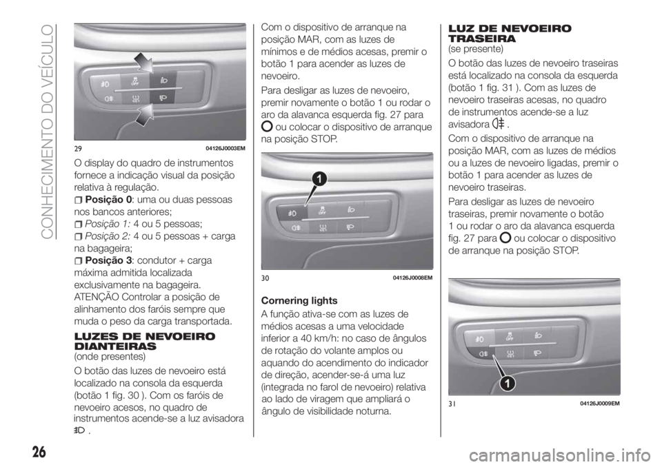 FIAT TIPO 5DOORS STATION WAGON 2020  Manual de Uso e Manutenção (in Portuguese) O display do quadro de instrumentos
fornece a indicação visual da posição
relativa à regulação.
Posição 0: uma ou duas pessoas
nos bancos anteriores;
Posição 1:4 ou 5 pessoas;
Posição 2:4