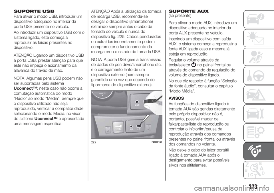 FIAT TIPO 5DOORS STATION WAGON 2020  Manual de Uso e Manutenção (in Portuguese) SUPORTE USB
Para ativar o modo USB, introduzir um
dispositivo adequado no interior da
porta USB presente no veículo.
Ao introduzir um dispositivo USB com o
sistema ligado, este começa a
reproduzir a
