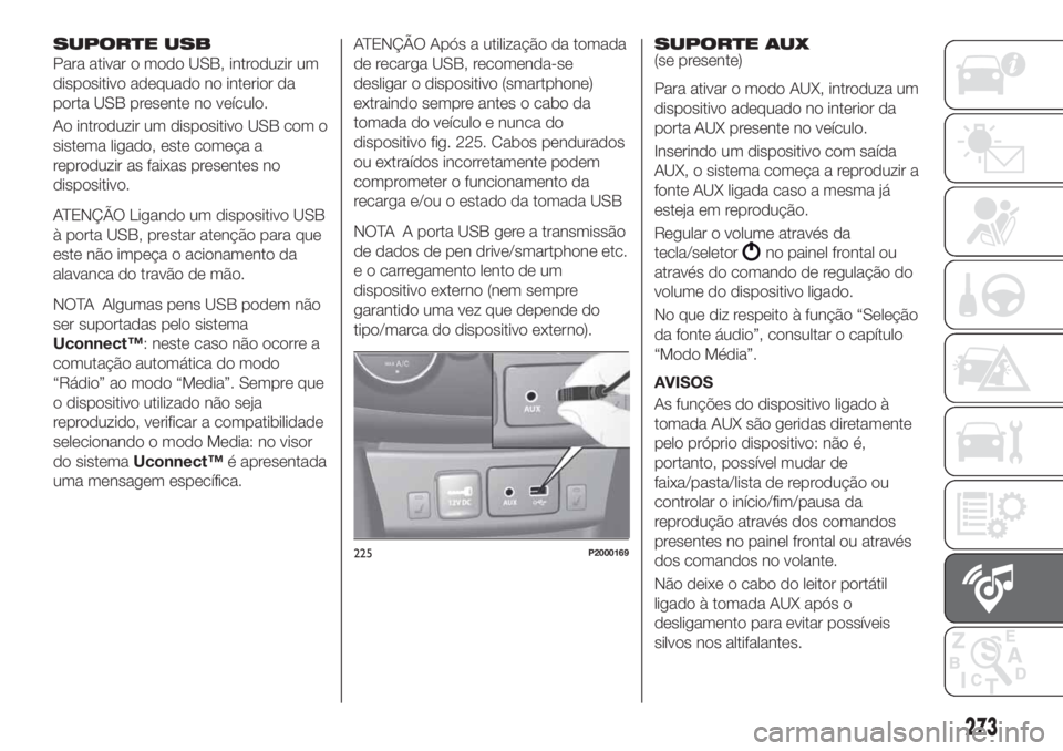 FIAT TIPO 5DOORS STATION WAGON 2020 Manual de Uso e Manutenção (in Portuguese) SUPORTE USB
Para ativar o modo USB, introduzir um
dispositivo adequado no interior da
porta USB presente no veículo.
Ao introduzir um dispositivo USB com o
sistema ligado, este começa a
reproduzir a FIAT TIPO 5DOORS STATION WAGON 2020 Manual de Uso e Manutenção (in Portuguese) SUPORTE USB
Para ativar o modo USB, introduzir um
dispositivo adequado no interior da
porta USB presente no veículo.
Ao introduzir um dispositivo USB com o
sistema ligado, este começa a
reproduzir a