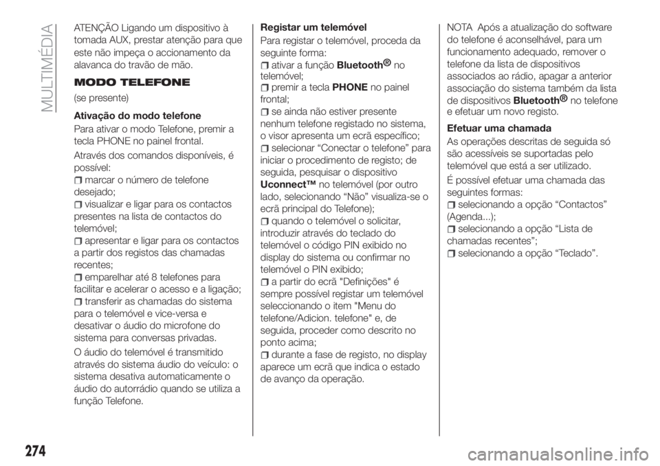 FIAT TIPO 5DOORS STATION WAGON 2019  Manual de Uso e Manutenção (in Portuguese) este não impeça o accionamento da
alavanca do travão de mão.
MODO TELEFONE
(se presente)
Ativação do modo telefone
Para ativar o modo Telefone, premir a
tecla PHONE no painel frontal.
Através d