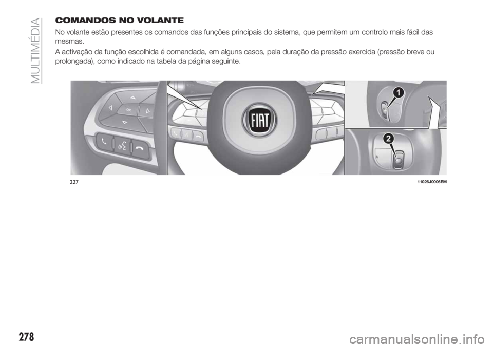 FIAT TIPO 5DOORS STATION WAGON 2020 Manual de Uso e Manutenção (in Portuguese) COMANDOS NO VOLANTE
No volante estão presentes os comandos das funções principais do sistema, que permitem um controlo mais fácil das
mesmas.
A activação da função escolhida é comandada, em a FIAT TIPO 5DOORS STATION WAGON 2020 Manual de Uso e Manutenção (in Portuguese) COMANDOS NO VOLANTE
No volante estão presentes os comandos das funções principais do sistema, que permitem um controlo mais fácil das
mesmas.
A activação da função escolhida é comandada, em a