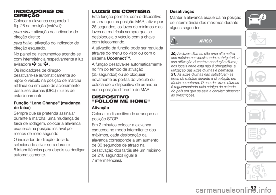 FIAT TIPO 5DOORS STATION WAGON 2020  Manual de Uso e Manutenção (in Portuguese) INDICADORES DE
DIREÇÃO
Colocar a alavanca esquerda 1
fig. 28 na posição (estável):
para cima: ativação do indicador de
direção direito;
para baixo: ativação do indicador de
direção esquer