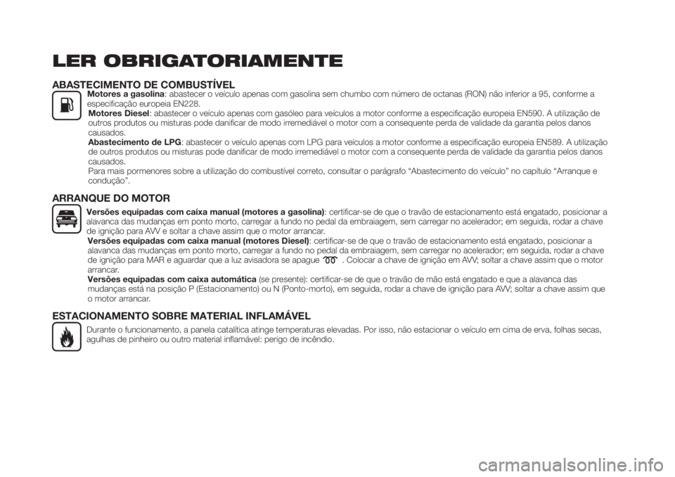 FIAT TIPO 5DOORS STATION WAGON 2019  Manual de Uso e Manutenção (in Portuguese) LER OBRIGATORIAMENTE
ABASTECIMENTO DE COMBUSTÍVELMotores a gasolina: abastecer o veículo apenas com gasolina sem chumbo com número de octanas (RON) não inferior a 95, conforme a
especificação eu