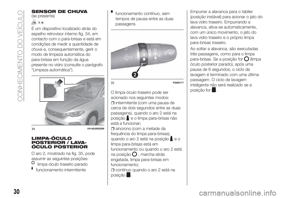 FIAT TIPO 5DOORS STATION WAGON 2020  Manual de Uso e Manutenção (in Portuguese) SENSOR DE CHUVA(se presente)
7) 8)
É um dispositivo localizado atrás do
espelho retrovisor interno fig. 34, em
contacto com o para-brisas e está em
condições de medir a quantidade de
chuva e, con