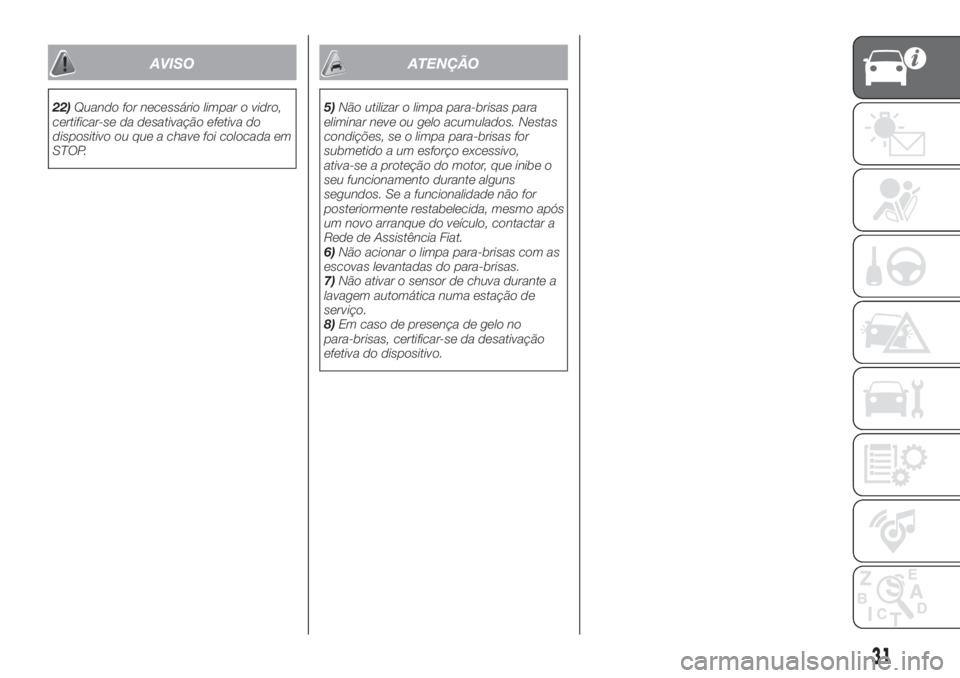 FIAT TIPO 5DOORS STATION WAGON 2020  Manual de Uso e Manutenção (in Portuguese) AVISO
22)Quando for necessário limpar o vidro,
certificar-se da desativação efetiva do
dispositivo ou que a chave foi colocada em
STOP.
ATENÇÃO
5)Não utilizar o limpa para-brisas para
eliminar n