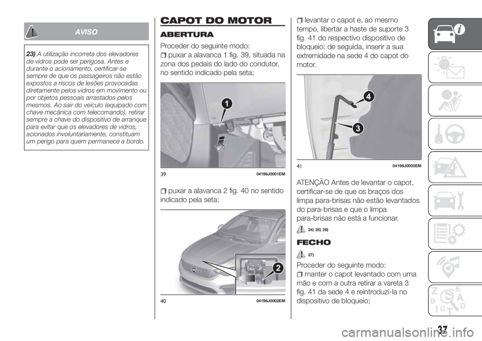 FIAT TIPO 5DOORS STATION WAGON 2019  Manual de Uso e Manutenção (in Portuguese) AVISO
23)A utilização incorreta dos elevadores
de vidros pode ser perigosa. Antes e
durante o acionamento, certificar-se
sempre de que os passageiros não estão
expostos a riscos de lesões provoca