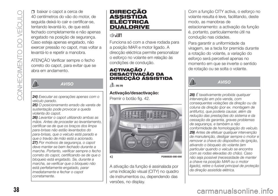 FIAT TIPO 5DOORS STATION WAGON 2020  Manual de Uso e Manutenção (in Portuguese) baixar o capot a cerca de
40 centímetros do vão do motor, de
seguida deixá-lo cair e certificar-se,
tentando levantá-lo, de que está
fechado completamente e não apenas
engatado na posição de s