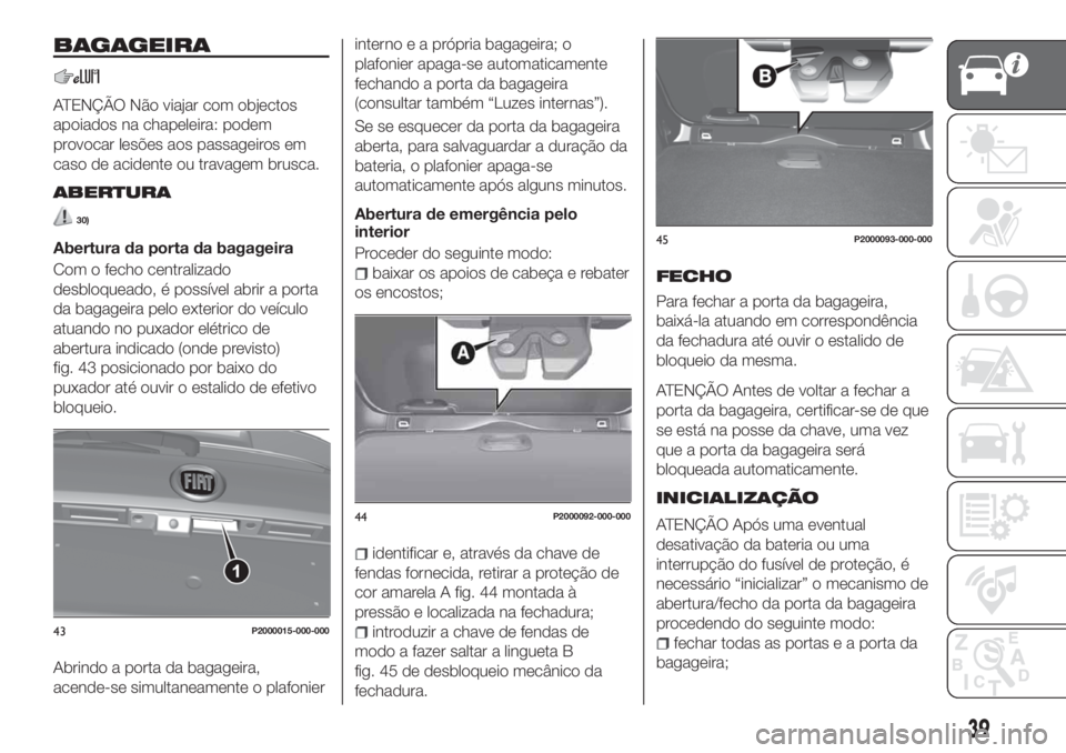 FIAT TIPO 5DOORS STATION WAGON 2020 Manual de Uso e Manutenção (in Portuguese) BAGAGEIRA
ATENÇÃO Não viajar com objectos
apoiados na chapeleira: podem
provocar lesões aos passageiros em
caso de acidente ou travagem brusca.
ABERTURA
30)
Abertura da porta da bagageira
Com o fe FIAT TIPO 5DOORS STATION WAGON 2020 Manual de Uso e Manutenção (in Portuguese) BAGAGEIRA
ATENÇÃO Não viajar com objectos
apoiados na chapeleira: podem
provocar lesões aos passageiros em
caso de acidente ou travagem brusca.
ABERTURA
30)
Abertura da porta da bagageira
Com o fe