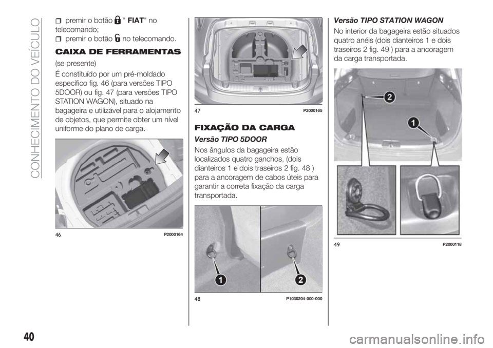 FIAT TIPO 5DOORS STATION WAGON 2019  Manual de Uso e Manutenção (in Portuguese) premir o botão"FIAT"no
telecomando;
premir o botãono telecomando.
CAIXA DE FERRAMENTAS
(se presente)
É constituído por um pré-moldado
específico fig. 46 (para versões TIPO
5DOOR) ou fig