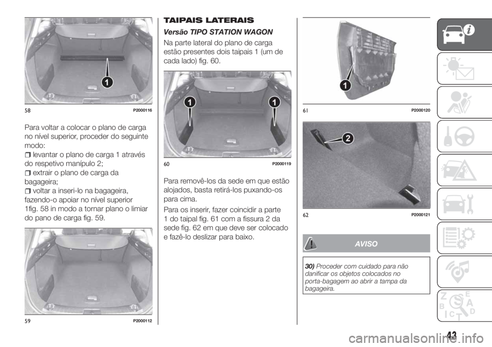 FIAT TIPO 5DOORS STATION WAGON 2020 Manual de Uso e Manutenção (in Portuguese) Para voltar a colocar o plano de carga
no nível superior, proceder do seguinte
modo:
levantar o plano de carga 1 através
do respetivo manípulo 2;
extrair o plano de carga da
bagageira;
voltar a ins FIAT TIPO 5DOORS STATION WAGON 2020 Manual de Uso e Manutenção (in Portuguese) Para voltar a colocar o plano de carga
no nível superior, proceder do seguinte
modo:
levantar o plano de carga 1 através
do respetivo manípulo 2;
extrair o plano de carga da
bagageira;
voltar a ins