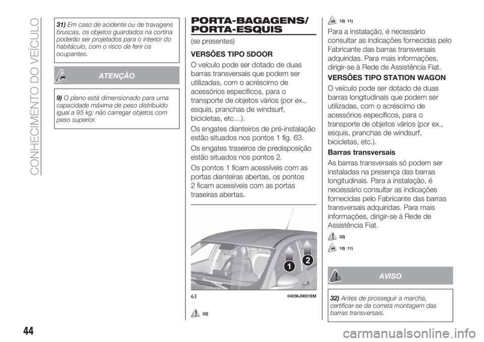 FIAT TIPO 5DOORS STATION WAGON 2019  Manual de Uso e Manutenção (in Portuguese) 31)Em caso de acidente ou de travagens
bruscas, os objetos guardados na cortina
poderão ser projetados para o interior do
habitáculo, com o risco de ferir os
ocupantes.
ATENÇÃO
9)O plano está dim