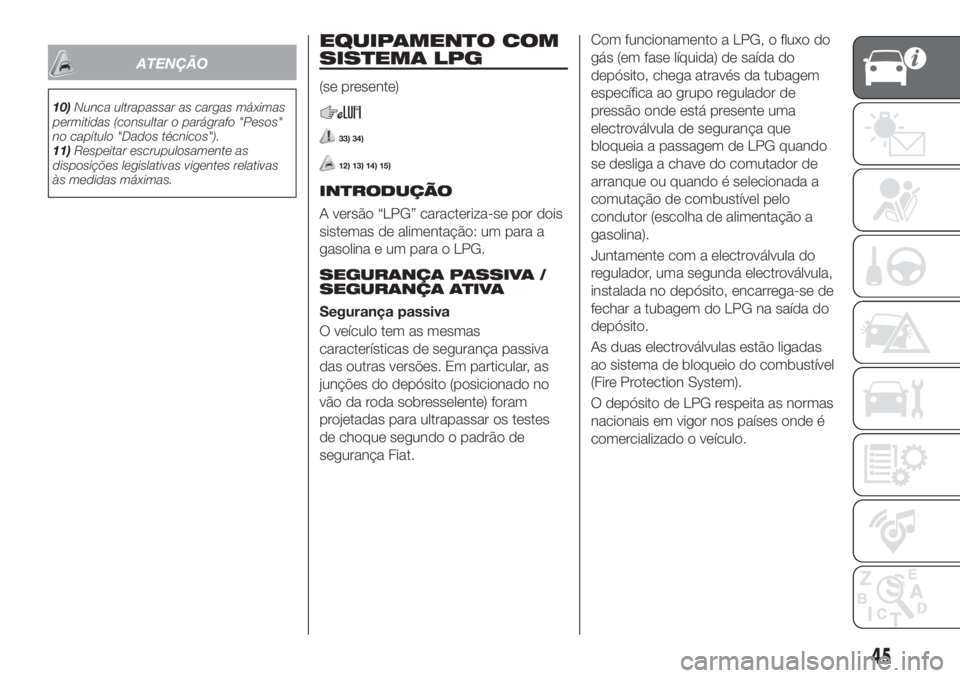 FIAT TIPO 5DOORS STATION WAGON 2020  Manual de Uso e Manutenção (in Portuguese) ATENÇÃO
10)Nunca ultrapassar as cargas máximas
permitidas (consultar o parágrafo "Pesos"
no capítulo "Dados técnicos").
11)Respeitar escrupulosamente as
disposições legislativa