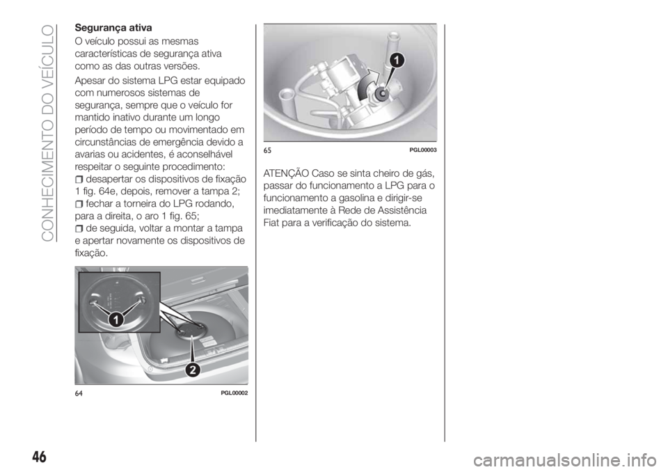 FIAT TIPO 5DOORS STATION WAGON 2020 Manual de Uso e Manutenção (in Portuguese) Segurança ativa
O veículo possui as mesmas
características de segurança ativa
como as das outras versões.
Apesar do sistema LPG estar equipado
com numerosos sistemas de
segurança, sempre que o v FIAT TIPO 5DOORS STATION WAGON 2020 Manual de Uso e Manutenção (in Portuguese) Segurança ativa
O veículo possui as mesmas
características de segurança ativa
como as das outras versões.
Apesar do sistema LPG estar equipado
com numerosos sistemas de
segurança, sempre que o v