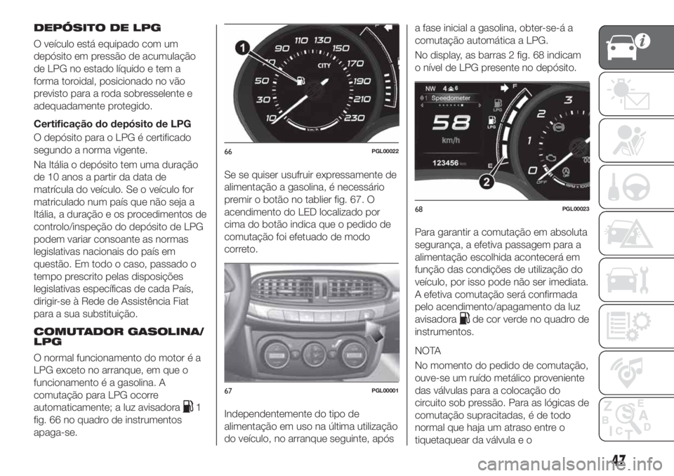 FIAT TIPO 5DOORS STATION WAGON 2020 Manual de Uso e Manutenção (in Portuguese) DEPÓSITO DE LPG
O veículo está equipado com um
depósito em pressão de acumulação
de LPG no estado líquido e tem a
forma toroidal, posicionado no vão
previsto para a roda sobresselente e
adequ FIAT TIPO 5DOORS STATION WAGON 2020 Manual de Uso e Manutenção (in Portuguese) DEPÓSITO DE LPG
O veículo está equipado com um
depósito em pressão de acumulação
de LPG no estado líquido e tem a
forma toroidal, posicionado no vão
previsto para a roda sobresselente e
adequ