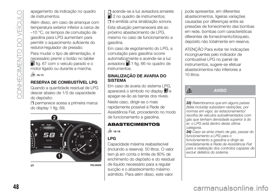 FIAT TIPO 5DOORS STATION WAGON 2020  Manual de Uso e Manutenção (in Portuguese) apagamento da indicação no quadro
de instrumentos.
Além disso, em caso de arranque com
temperatura exterior inferior a cerca de
–10 °C, os tempos de comutação de
gasolina para LPG aumentam par