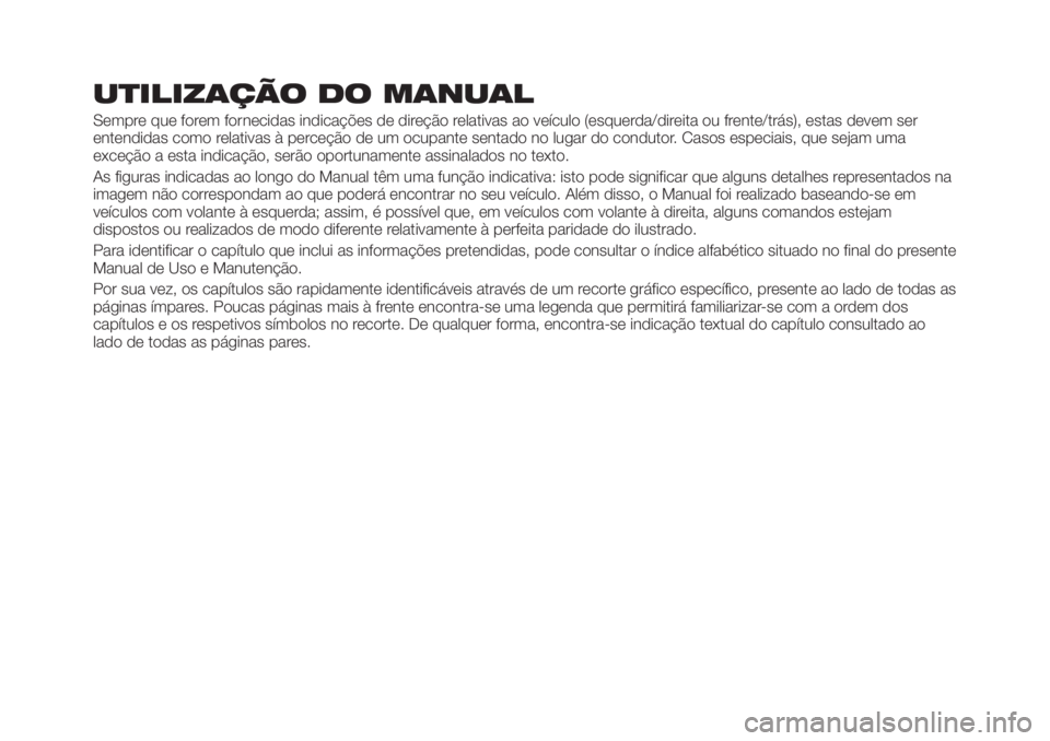 FIAT TIPO 5DOORS STATION WAGON 2020 Manual de Uso e Manutenção (in Portuguese) UTILIZAÇÃO DO MANUAL
Sempre que forem fornecidas indicações de direção relativas ao veículo (esquerda/direita ou frente/trás), estas devem ser
entendidas como relativas à perceção de um ocu FIAT TIPO 5DOORS STATION WAGON 2020 Manual de Uso e Manutenção (in Portuguese) UTILIZAÇÃO DO MANUAL
Sempre que forem fornecidas indicações de direção relativas ao veículo (esquerda/direita ou frente/trás), estas devem ser
entendidas como relativas à perceção de um ocu