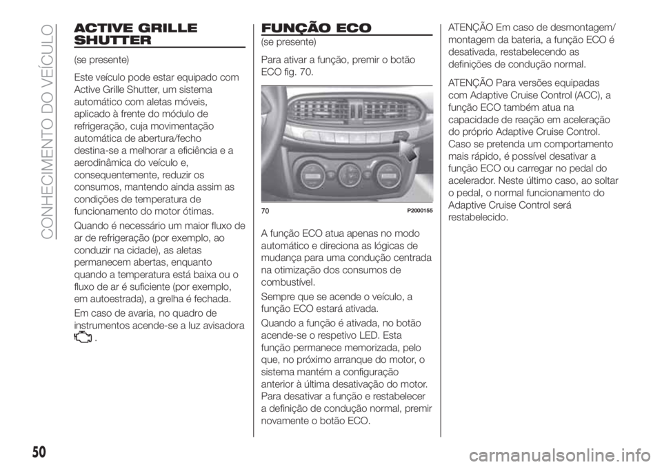 FIAT TIPO 5DOORS STATION WAGON 2020  Manual de Uso e Manutenção (in Portuguese) ACTIVE GRILLE
SHUTTER
(se presente)
Este veículo pode estar equipado com
Active Grille Shutter, um sistema
automático com aletas móveis,
aplicado à frente do módulo de
refrigeração, cuja movime