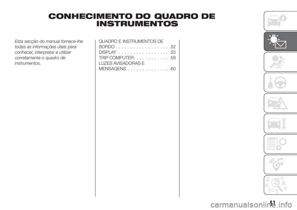 FIAT TIPO 5DOORS STATION WAGON 2020  Manual de Uso e Manutenção (in Portuguese) CONHECIMENTO DO QUADRO DE
INSTRUMENTOS
Esta secção do manual fornece-lhe
todas as informações úteis para
conhecer, interpretar e utilizar
corretamente o quadro de
instrumentos.QUADRO E INSTRUMENT